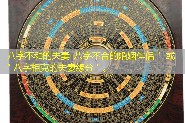  八字不和的夫妻-八字不合的婚姻伴侣＂ 或 ＂八字相克的夫妻缘分＂。
