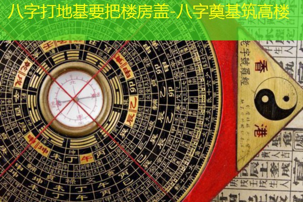  八字打地基要把楼房盖-八字奠基筑高楼