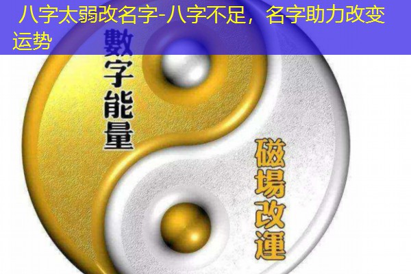  八字太弱改名字-八字不足，名字助力改变运势