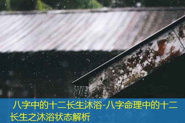  八字中的十二长生沐浴-八字命理中的十二长生之沐浴状态解析