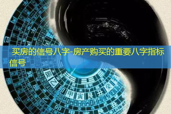  买房的信号八字-房产购买的重要八字指标信号