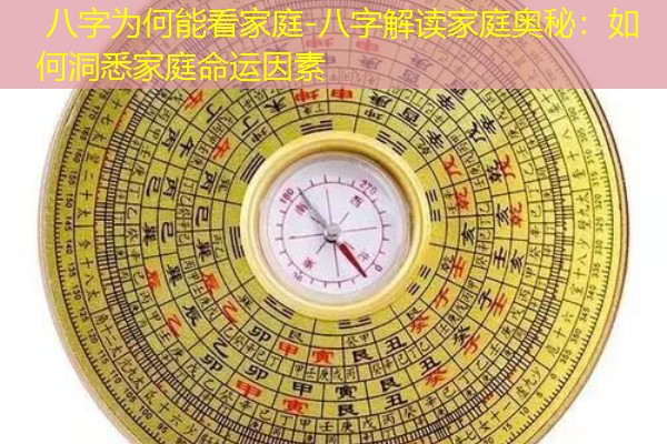  八字为何能看家庭-八字解读家庭奥秘：如何洞悉家庭命运因素