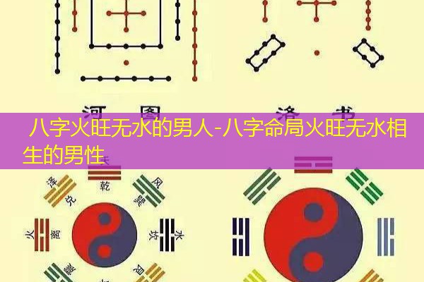  八字火旺无水的男人-八字命局火旺无水相生的男性