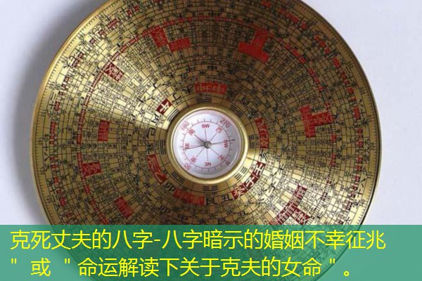  克死丈夫的八字-八字暗示的婚姻不幸征兆＂ 或 ＂命运解读下关于克夫的女命＂。