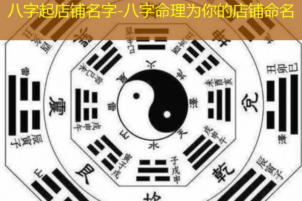 八字起店铺名字-八字命理为你的店铺命名
