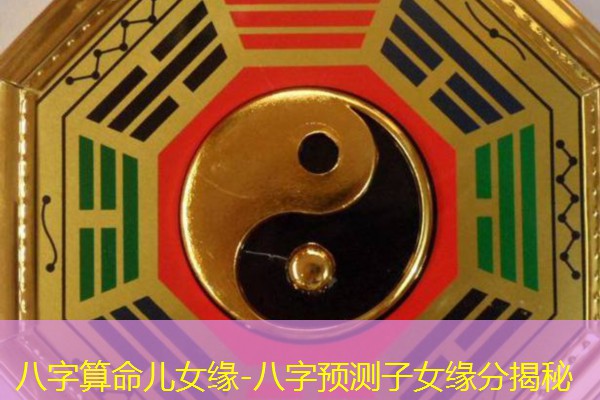  八字算命儿女缘-八字预测子女缘分揭秘