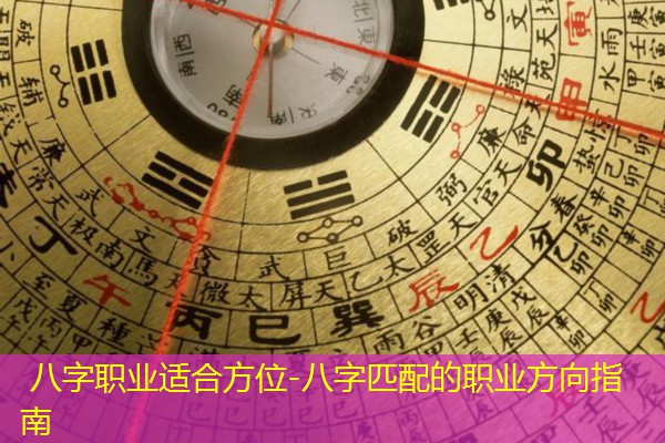  八字职业适合方位-八字匹配的职业方向指南