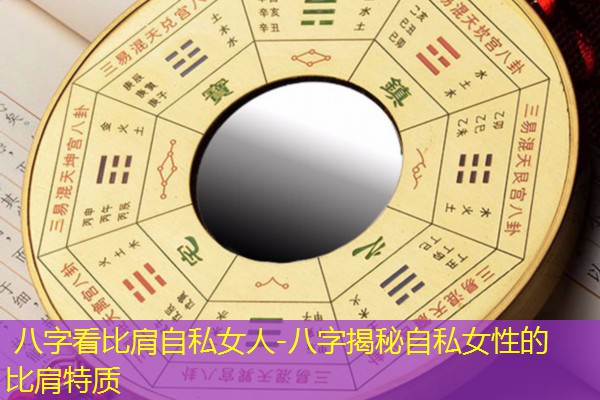  八字看比肩自私女人-八字揭秘自私女性的比肩特质