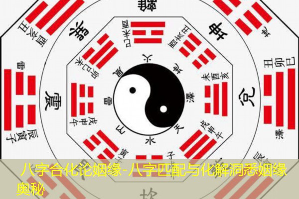  八字合化论姻缘-八字匹配与化解洞悉姻缘奥秘