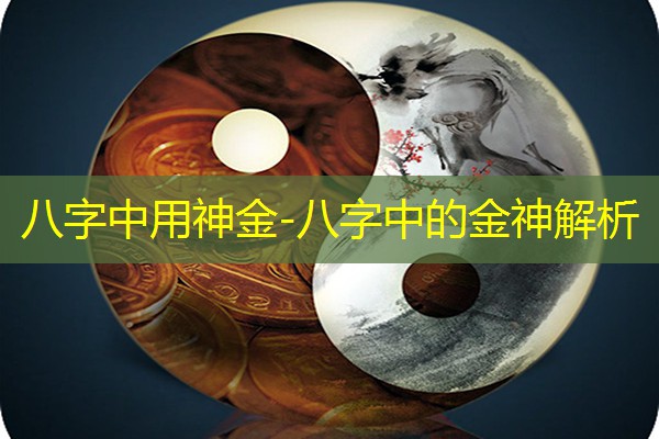  八字中用神金-八字中的金神解析