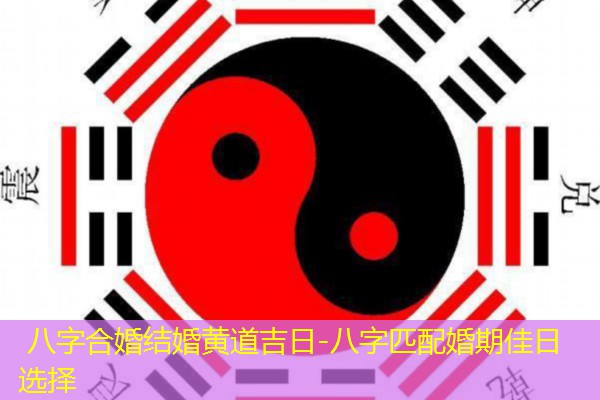  八字合婚结婚黄道吉日-八字匹配婚期佳日选择