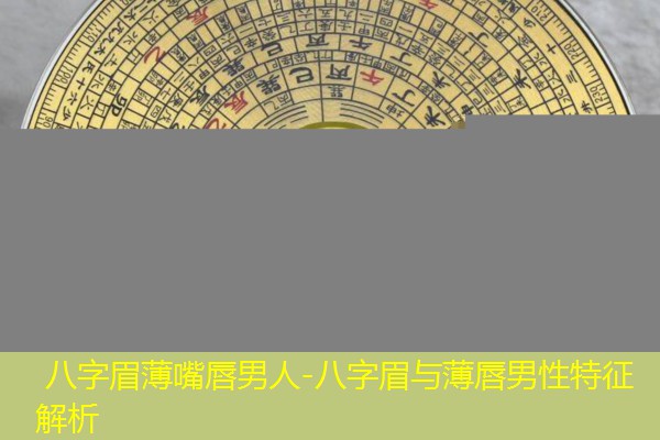  八字眉薄嘴唇男人-八字眉与薄唇男性特征解析