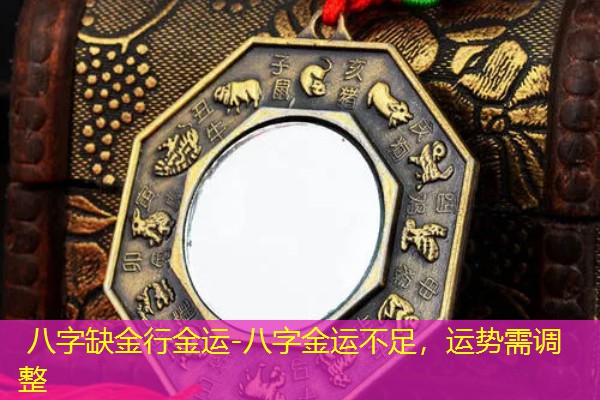  八字缺金行金运-八字金运不足，运势需调整