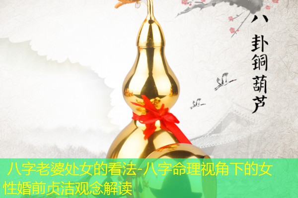  八字老婆处女的看法-八字命理视角下的女性婚前贞洁观念解读