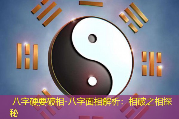  八字硬要破相-八字面相解析：相破之相探秘