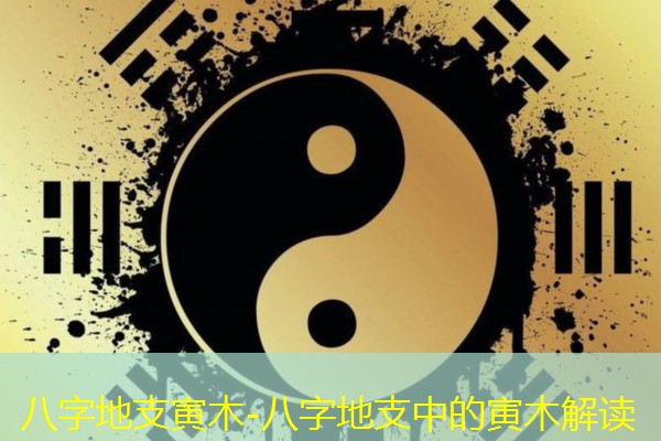  八字地支寅木-八字地支中的寅木解读