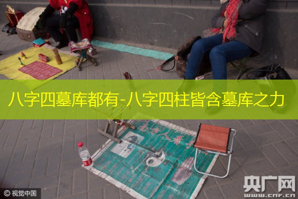  八字四墓库都有-八字四柱皆含墓库之力