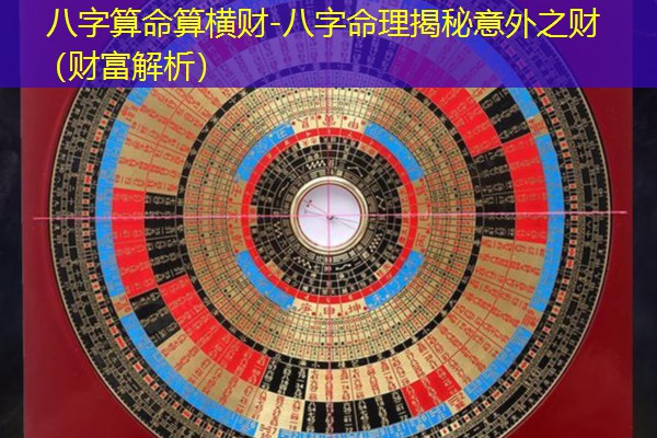  八字算命算横财-八字命理揭秘意外之财（财富解析）