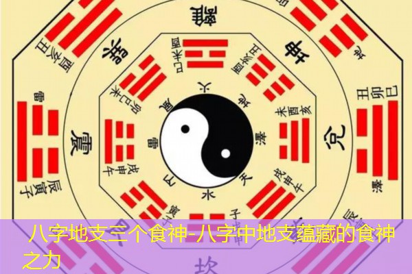  八字地支三个食神-八字中地支蕴藏的食神之力