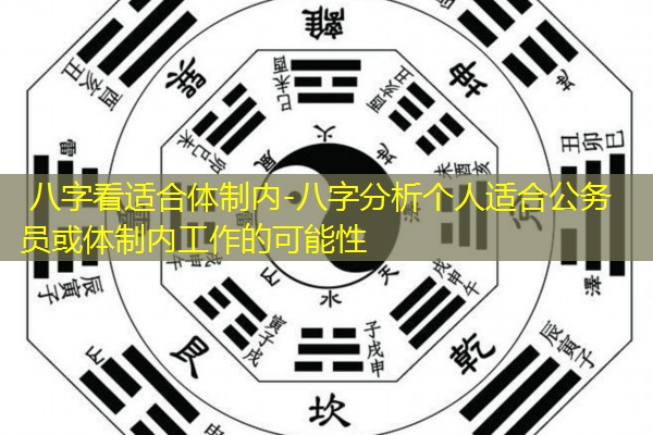  八字看适合体制内-八字分析个人适合公务员或体制内工作的可能性