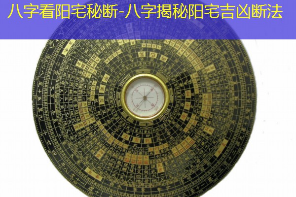  八字看阳宅秘断-八字揭秘阳宅吉凶断法