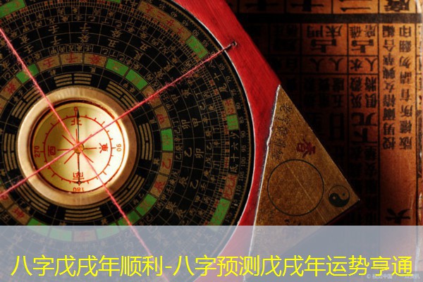  八字戊戌年顺利-八字预测戊戌年运势亨通