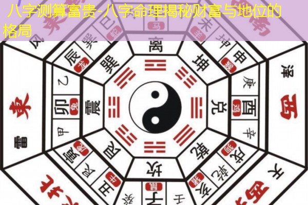  八字测算富贵-八字命理揭秘财富与地位的格局