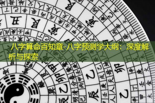  八字算命百知章-八字预测学大纲：深度解析与探索