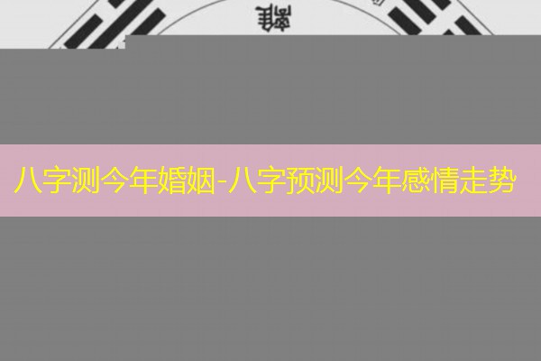  八字测今年婚姻-八字预测今年感情走势