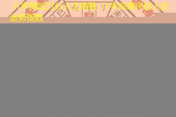  八字测试打分人生指数-八字命理评估人生运势指数