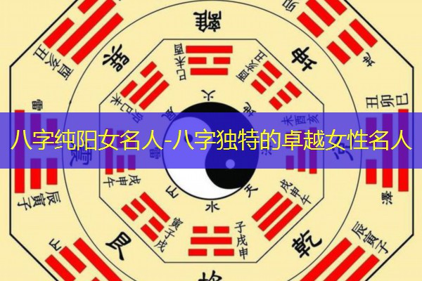  八字纯阳女名人-八字独特的卓越女性名人