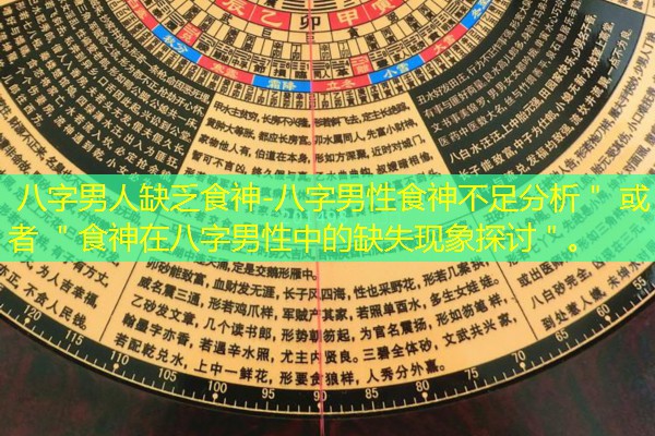  八字男人缺乏食神-八字男性食神不足分析＂ 或者 ＂食神在八字男性中的缺失现象探讨＂。
