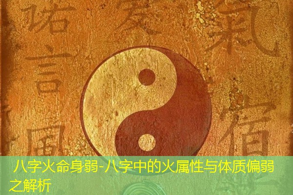  八字火命身弱-八字中的火属性与体质偏弱之解析