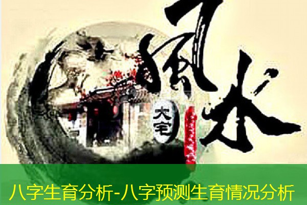  八字生育分析-八字预测生育情况分析