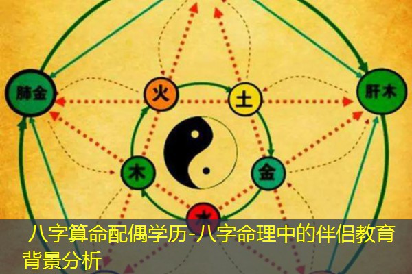  八字算命配偶学历-八字命理中的伴侣教育背景分析