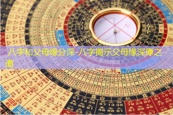  八字和父母缘分深-八字揭示父母缘深厚之道