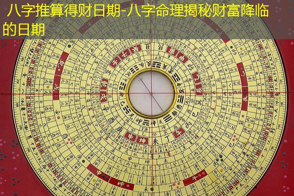  八字推算得财日期-八字命理揭秘财富降临的日期