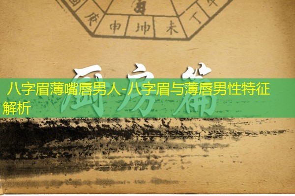  八字眉薄嘴唇男人-八字眉与薄唇男性特征解析