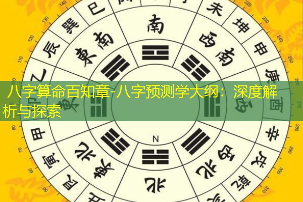  八字算命百知章-八字预测学大纲：深度解析与探索
