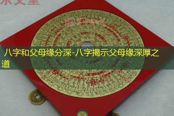  八字和父母缘分深-八字揭示父母缘深厚之道
