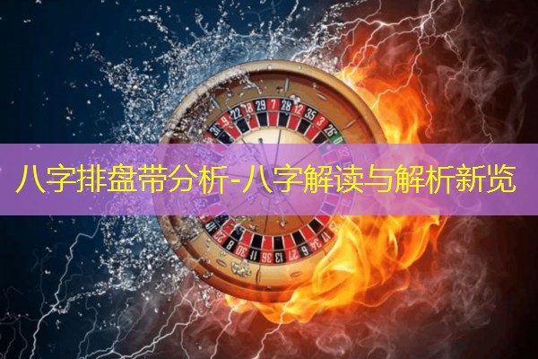  八字排盘带分析-八字解读与解析新览