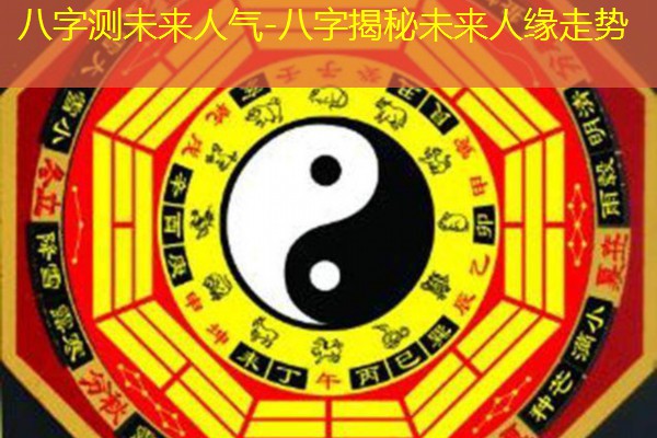  八字测未来人气-八字揭秘未来人缘走势