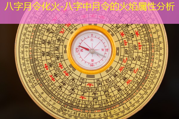  八字月令化火-八字中月令的火焰属性分析