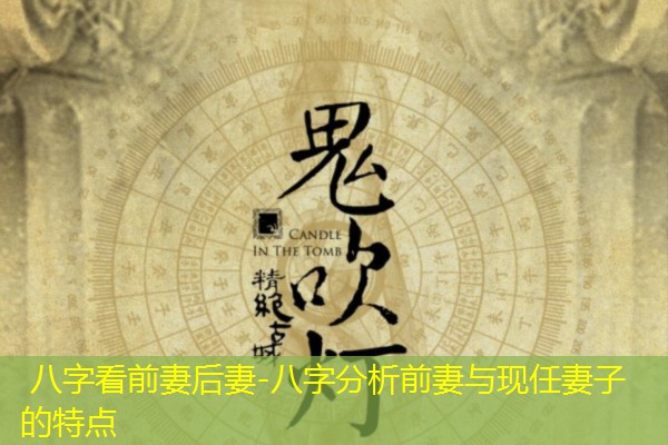  八字看前妻后妻-八字分析前妻与现任妻子的特点
