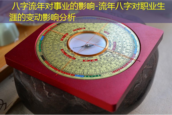 八字流年对事业的影响-流年八字对职业生涯的变动影响分析