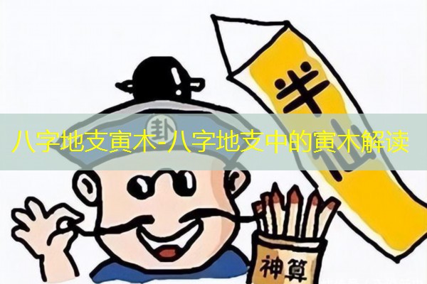  八字地支寅木-八字地支中的寅木解读