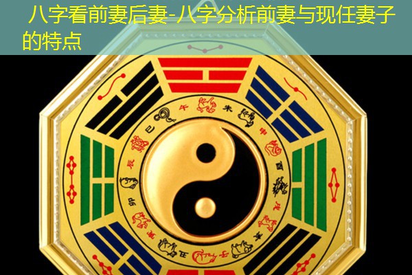 八字看前妻后妻-八字分析前妻与现任妻子的特点