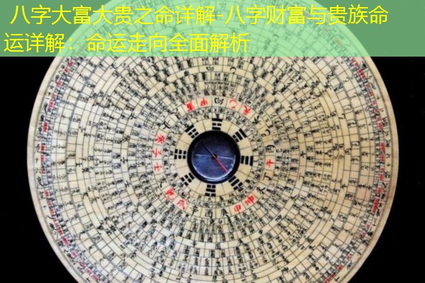  八字大富大贵之命详解-八字财富与贵族命运详解：命运走向全面解析
