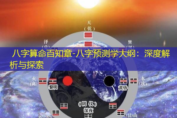  八字算命百知章-八字预测学大纲：深度解析与探索