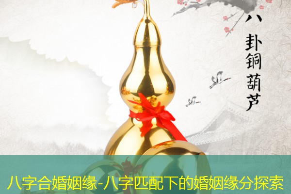  八字合婚姻缘-八字匹配下的婚姻缘分探索